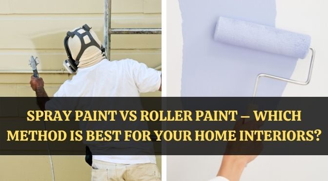 Spray Paint Vs Roller Paint – Which Method Is Best for Your Home Interiors?