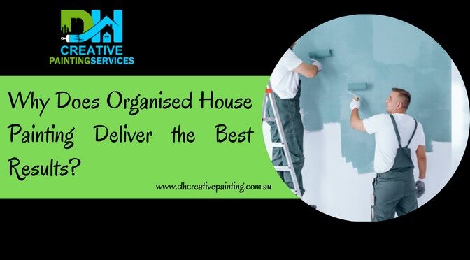 Why Does Organised House Painting Deliver the Best Results?