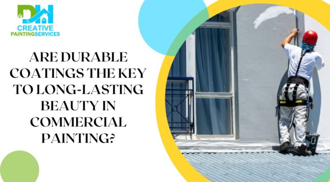 Are Durable Coatings the Key to Long-Lasting Beauty in Commercial Painting?